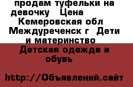 продам туфельки на девочку › Цена ­ 1 000 - Кемеровская обл., Междуреченск г. Дети и материнство » Детская одежда и обувь   